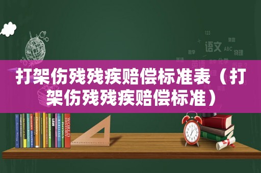 打架傷殘殘疾賠償標準表（打架傷殘殘疾賠償標準）