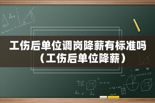 工傷后單位調崗降薪有標準嗎（工傷后單位降薪）