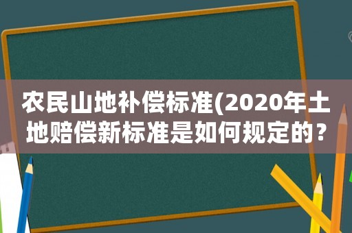 農民山地補償標準(2020年土地賠償新標準是如何規定的？)
