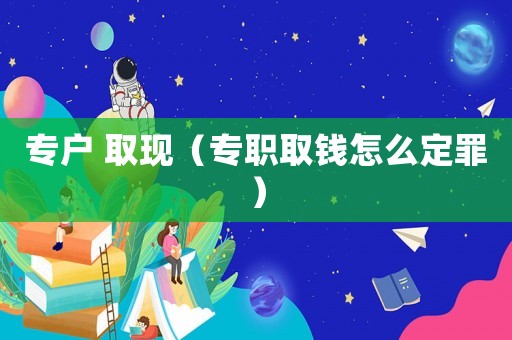 專戶 取現(xiàn)（專職取錢怎么定罪）