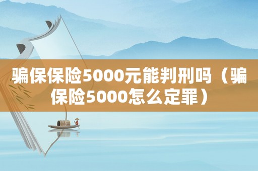 騙保保險5000元能判刑嗎（騙保險5000怎么定罪）