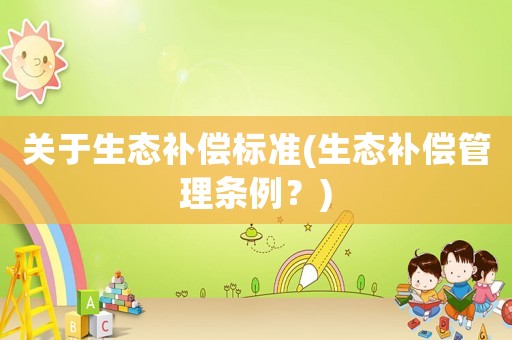 關于生態補償標準(生態補償管理條例？)