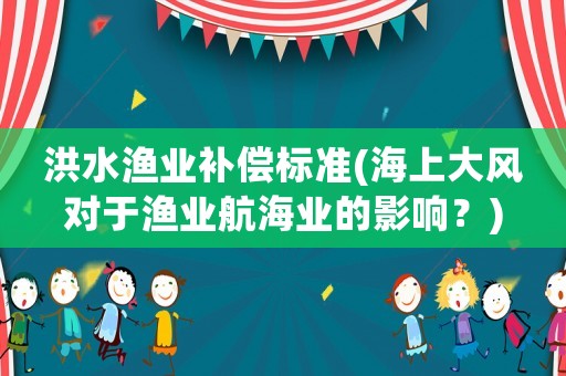 洪水漁業補償標準(海上大風對于漁業航海業的影響？)