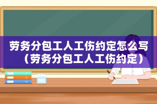 勞務分包工人工傷約定怎么寫（勞務分包工人工傷約定）