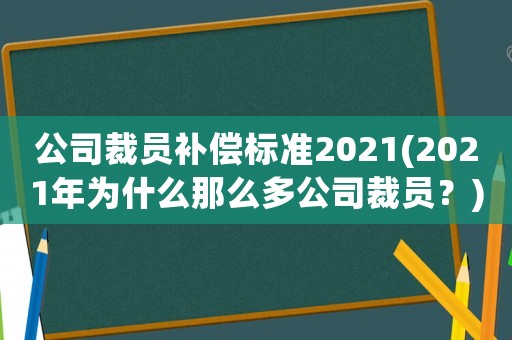 公司裁員補償標準2021(2021年為什么那么多公司裁員？)