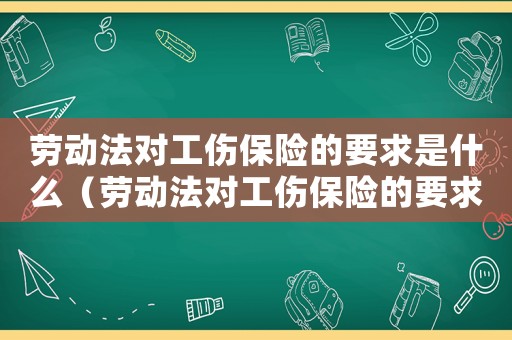 勞動(dòng)法對(duì)工傷保險(xiǎn)的要求是什么（勞動(dòng)法對(duì)工傷保險(xiǎn)的要求）