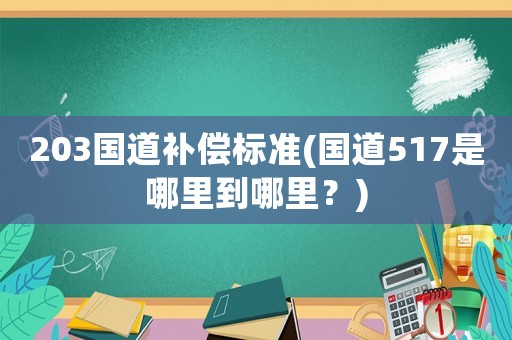 203國道補償標準(國道517是哪里到哪里？)
