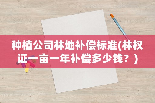 種植公司林地補(bǔ)償標(biāo)準(zhǔn)(林權(quán)證一畝一年補(bǔ)償多少錢？)