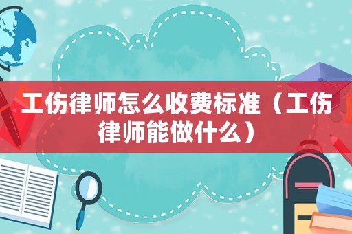 工傷律師怎么收費標準（工傷律師能做什么）