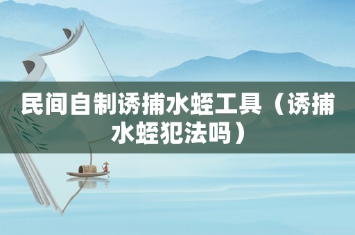 民間自制誘捕水蛭工具（誘捕水蛭犯法嗎）