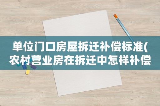 單位門口房屋拆遷補(bǔ)償標(biāo)準(zhǔn)(農(nóng)村營業(yè)房在拆遷中怎樣補(bǔ)償)