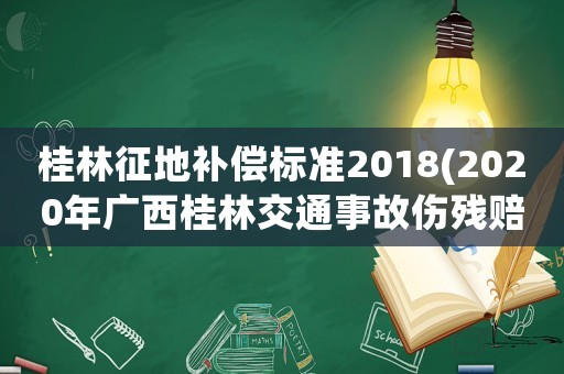 桂林征地補(bǔ)償標(biāo)準(zhǔn)2018(2020年廣西桂林交通事故傷殘賠償標(biāo)準(zhǔn)？)