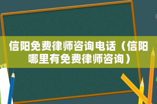信陽免費律師咨詢電話（信陽哪里有免費律師咨詢）