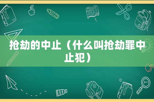 搶劫的中止（什么叫搶劫罪中止犯）