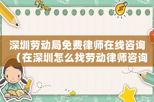 深圳勞動局免費律師在線咨詢（在深圳怎么找勞動律師咨詢）