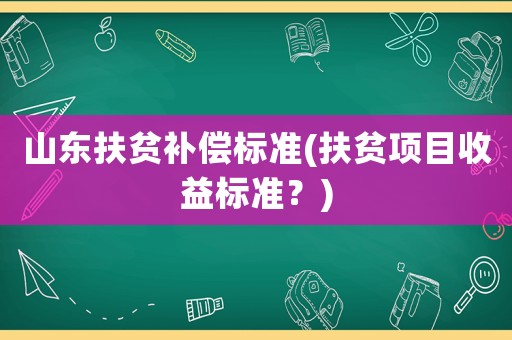 山東扶貧補償標準(扶貧項目收益標準？)