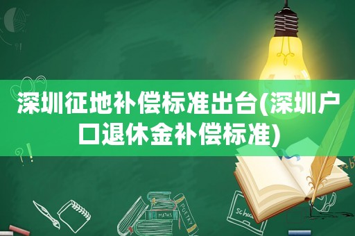 深圳征地補償標準出臺(深圳戶口退休金補償標準)