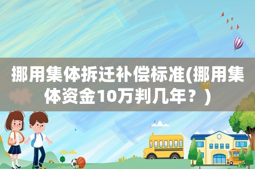挪用集體拆遷補償標準(挪用集體資金10萬判幾年？)