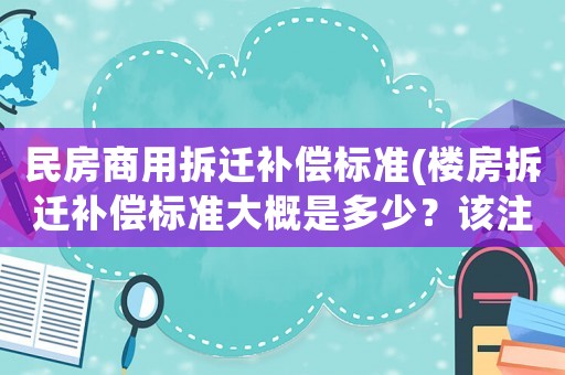民房商用拆遷補償標準(樓房拆遷補償標準大概是多少？該注意些什么？)