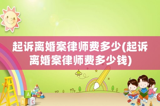起訴離婚案律師費多少(起訴離婚案律師費多少錢)