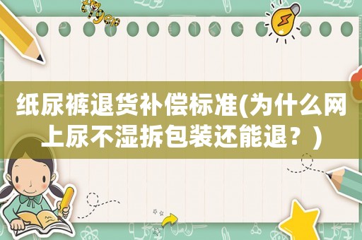 紙尿褲退貨補償標準(為什么網上尿不濕拆包裝還能退？)