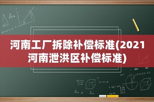 河南工廠拆除補(bǔ)償標(biāo)準(zhǔn)(2021河南泄洪區(qū)補(bǔ)償標(biāo)準(zhǔn))
