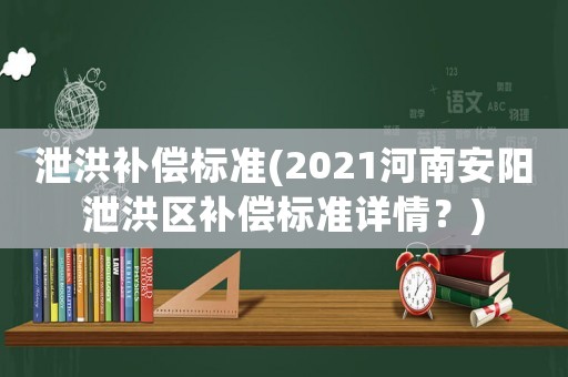 泄洪補償標準(2021河南安陽泄洪區(qū)補償標準詳情？)
