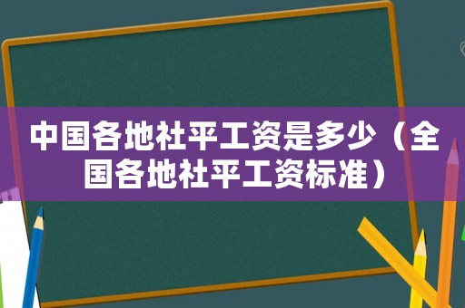 中國各地社平工資是多少（全國各地社平工資標準）