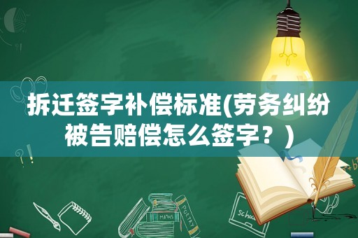 拆遷簽字補償標準(勞務糾紛被告賠償怎么簽字？)