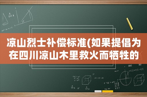 涼山烈士補償標準(如果提倡為在四川涼山木里救火而犧牲的烈士捐款，讓他們的父母安度晚年，你會捐嗎？)