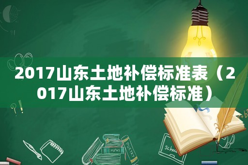 2017山東土地補償標準表（2017山東土地補償標準）