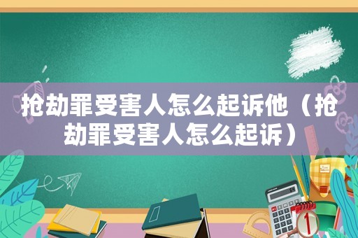 搶劫罪受害人怎么起訴他（搶劫罪受害人怎么起訴）