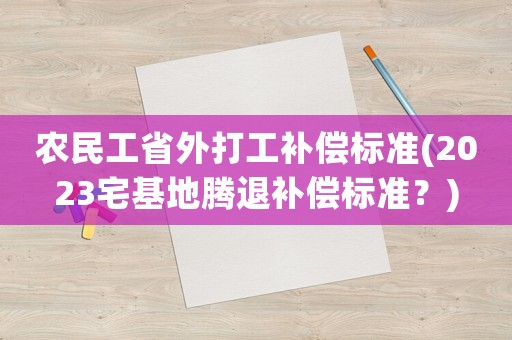 農民工省外打工補償標準(2023宅基地騰退補償標準？)