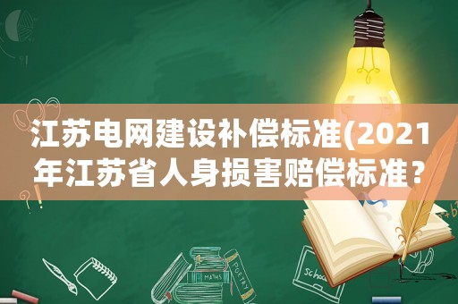 江蘇電網(wǎng)建設(shè)補(bǔ)償標(biāo)準(zhǔn)(2021年江蘇省人身?yè)p害賠償標(biāo)準(zhǔn)？)