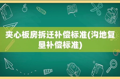 夾心板房拆遷補(bǔ)償標(biāo)準(zhǔn)(溝地復(fù)墾補(bǔ)償標(biāo)準(zhǔn))