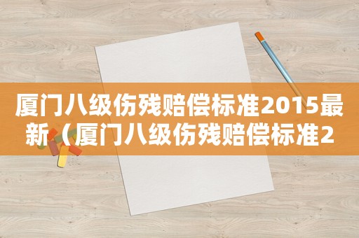 廈門八級傷殘賠償標準2015最新（廈門八級傷殘賠償標準2015）