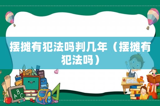 擺攤有犯法嗎判幾年（擺攤有犯法嗎）
