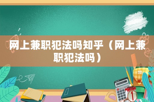 網上兼職犯法嗎知乎（網上兼職犯法嗎）