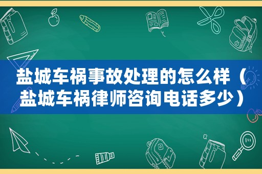 鹽城車禍事故處理的怎么樣（鹽城車禍律師咨詢電話多少）