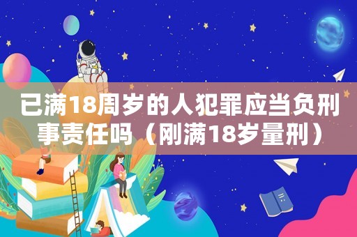 已滿18周歲的人犯罪應當負刑事責任嗎（剛滿18歲量刑）