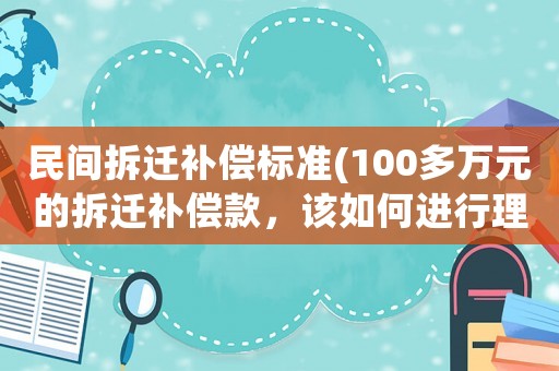 民間拆遷補償標準(100多萬元的拆遷補償款，該如何進行理財？)