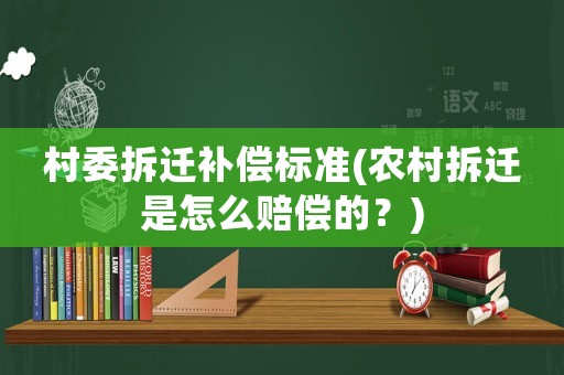 村委拆遷補償標準(農村拆遷是怎么賠償的？)