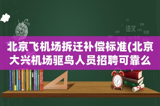 北京飛機場拆遷補償標準(北京大興機場驅鳥人員招聘可靠么)