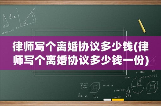 律師寫個離婚協(xié)議多少錢(律師寫個離婚協(xié)議多少錢一份)