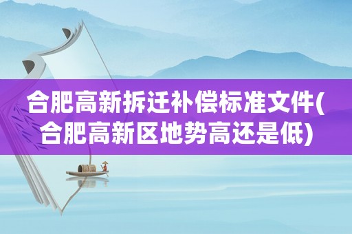 合肥高新拆遷補償標準文件(合肥高新區地勢高還是低)