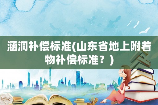 涵洞補償標準(山東省地上附著物補償標準？)