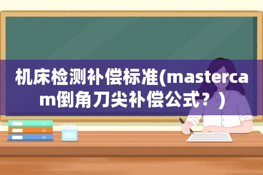 機床檢測補償標準(mastercam倒角刀尖補償公式？)