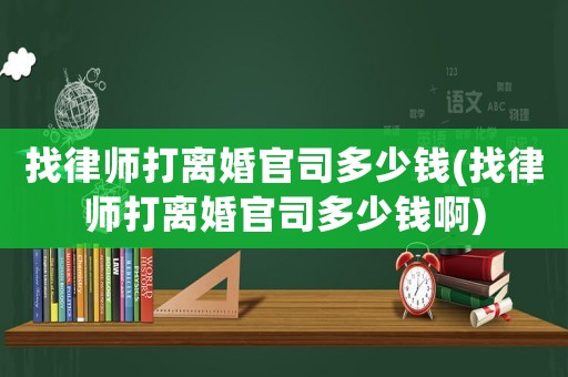 找律師打離婚官司多少錢(找律師打離婚官司多少錢啊)