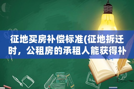 征地買房補償標(biāo)準(zhǔn)(征地拆遷時，公租房的承租人能獲得補償嗎有什么依據(jù))