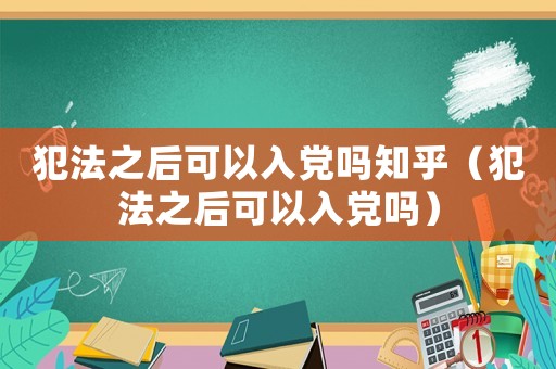 犯法之后可以入黨嗎知乎（犯法之后可以入黨嗎）